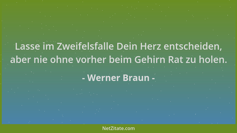 Werner Braun - Lasse im Zweifelsfalle Dein Herz entscheiden, aber nie ohne vorher beim Gehirn Rat zu holen....