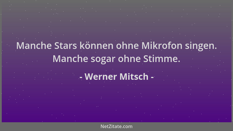 Werner Mitsch - Manche Stars können ohne Mikrofon singen. Manche sogar ohne Stimme....