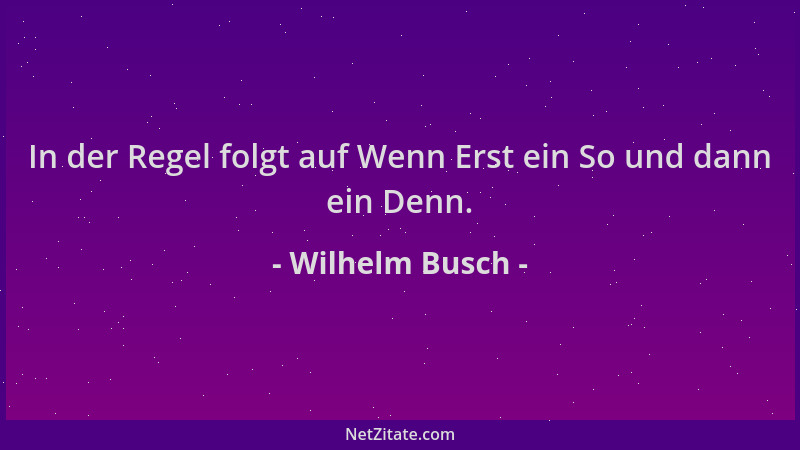 Wilhelm Busch - In der Regel folgt auf Wenn Erst ein So und dann ein Denn....