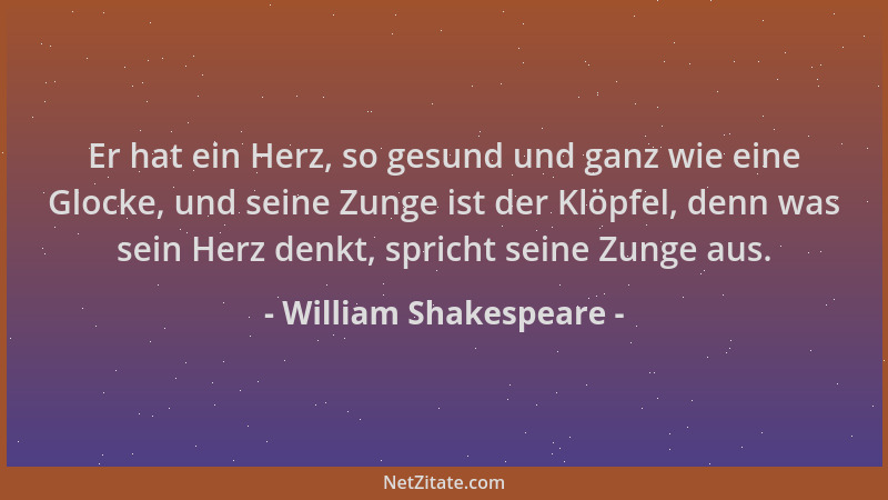 William Shakespeare - Er hat ein Herz, so gesund und ganz wie eine Glocke, und seine Zunge ist der Klöpfel, denn was sein H...