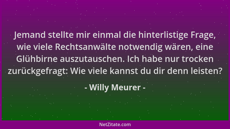 Willy Meurer - Jemand stellte mir einmal die hinterlistige Frage, wie viele Rechtsanwälte notwendig wären, eine Glühbirne a...