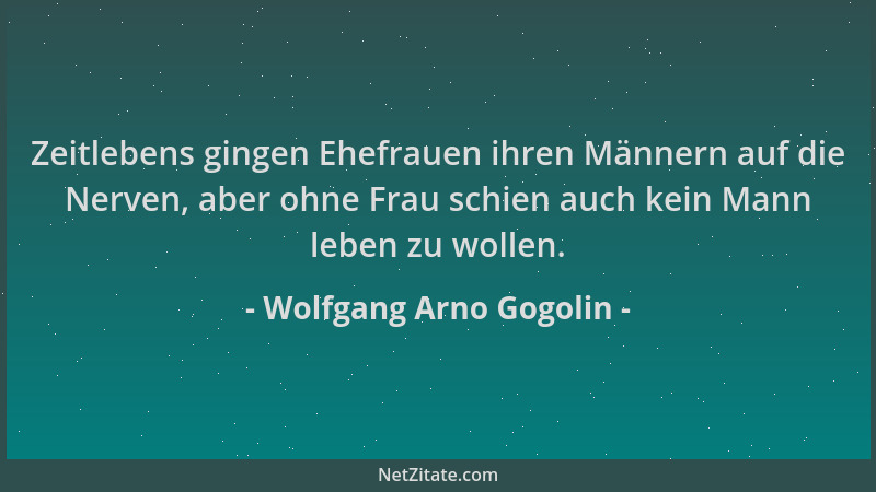 Wolfgang Arno Gogolin - Zeitlebens gingen Ehefrauen ihren Männern auf die Nerven, aber ohne Frau schien auch kein Mann lebe...