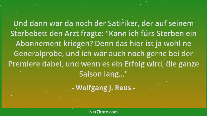 Wolfgang J. Reus - Und dann war da noch der Satiriker, der auf seinem Sterbebett den Arzt fragte:  "Kann ich fürs Sterben ei...