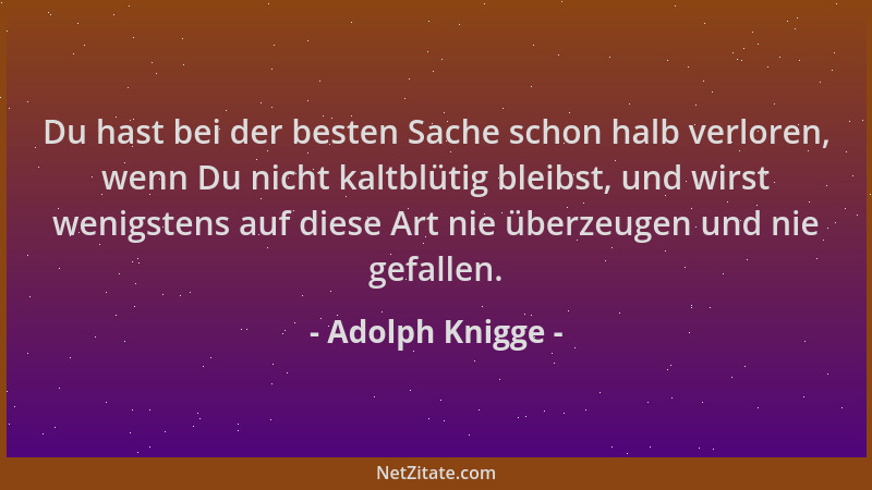 Adolph Knigge - Du hast bei der besten Sache schon halb verloren, wenn Du nicht kaltblütig bleibst, und wirst wenigstens au...