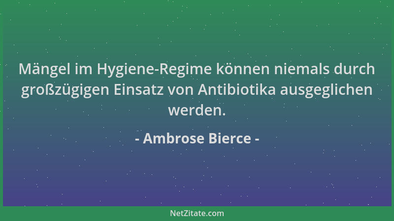 Ambrose Bierce - Mängel im Hygiene-Regime können niemals durch großzügigen Einsatz von Antibiotika ausgeglichen werden....