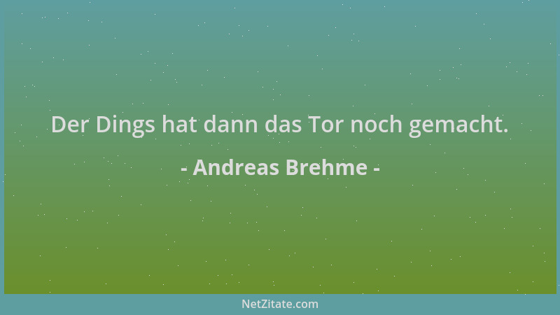 Andreas Brehme - Der Dings hat dann das Tor noch gemacht....