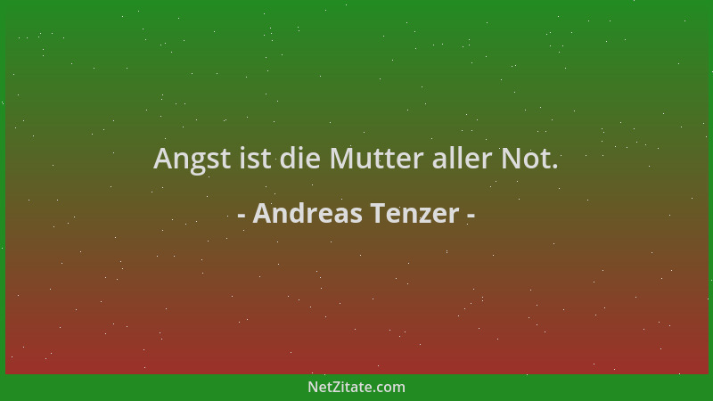 Andreas Tenzer - Angst ist die Mutter aller Not....
