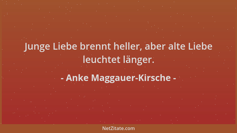 Anke Maggauer-Kirsche - Junge Liebe brennt heller, aber alte Liebe leuchtet länger....