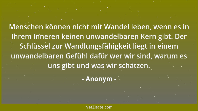 Anonym - Menschen können nicht mit Wandel leben, wenn es in Ihrem Inneren keinen unwandelbaren Kern gibt. Der Schlüssel zur...