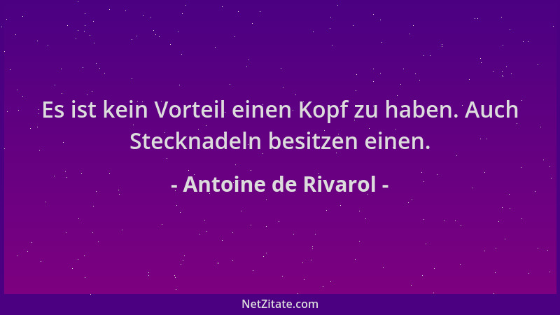 Antoine de Rivarol - Es ist kein Vorteil einen Kopf zu haben. Auch Stecknadeln besitzen einen....
