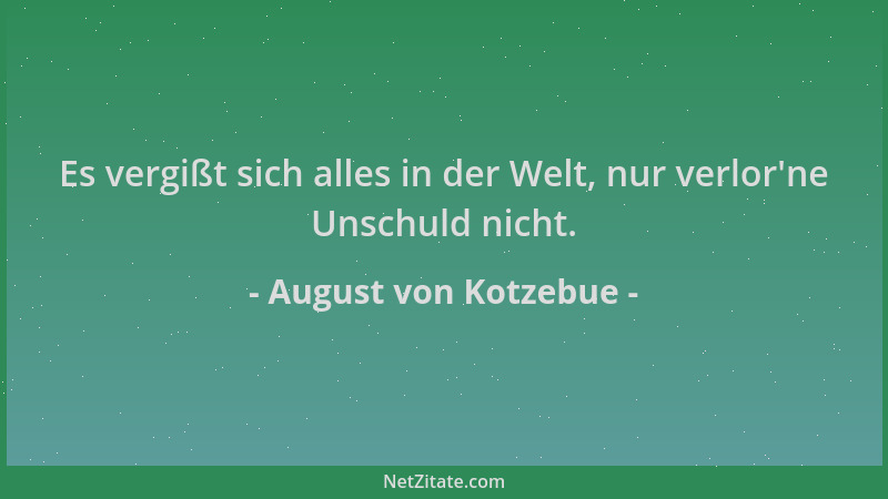 August von Kotzebue - Es vergißt sich alles in der Welt, nur verlor 'ne Unschuld nicht....