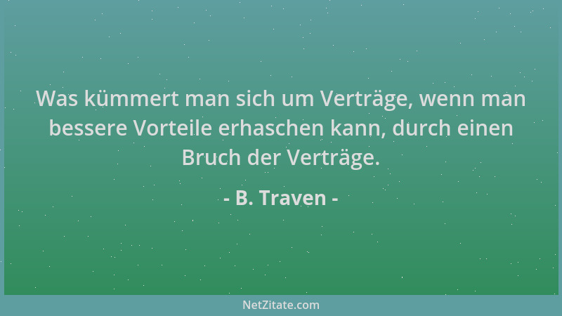 B. Traven - Was kümmert man sich um Verträge, wenn man bessere Vorteile erhaschen kann, durch einen Bruch der Verträge....