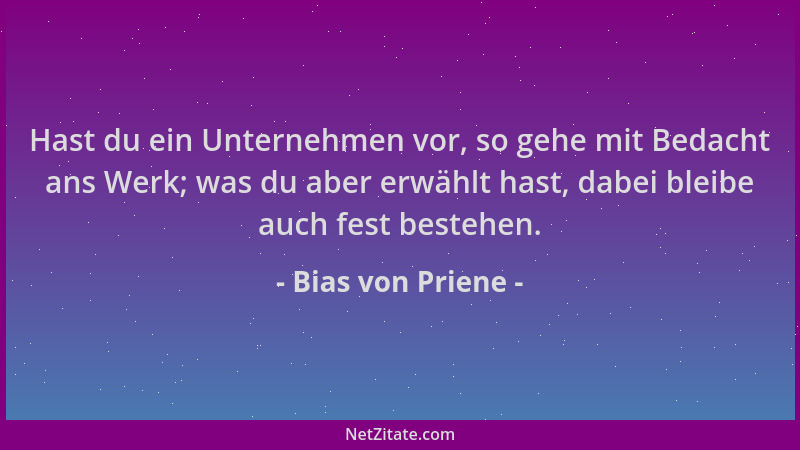 Bias von Priene - Hast du ein Unternehmen vor, so gehe mit Bedacht ans Werk; was du aber erwählt hast, dabei bleibe auch fe...