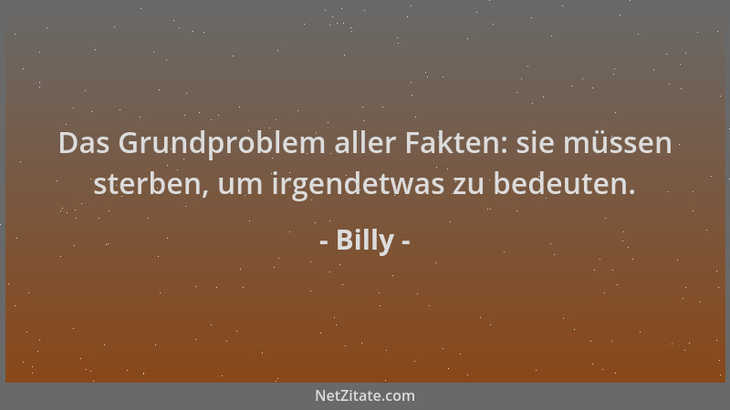 Billy - Das Grundproblem aller Fakten: sie müssen sterben, um irgendetwas zu bedeuten....