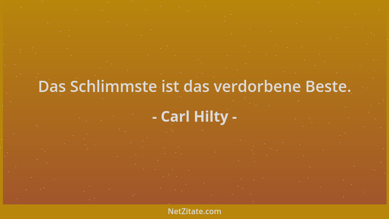 Carl Hilty - Das Schlimmste ist das verdorbene Beste....