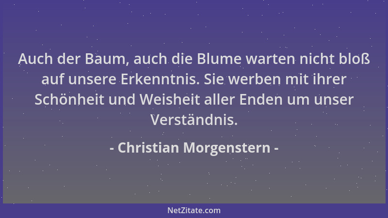 Christian Morgenstern - Auch der Baum, auch die Blume warten nicht bloß auf unsere Erkenntnis. Sie werben mit ihrer Schönhe...