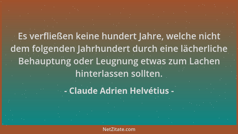 Claude Adrien Helvétius - Es verfließen keine hundert Jahre, welche nicht dem folgenden Jahrhundert durch eine lächerliche...