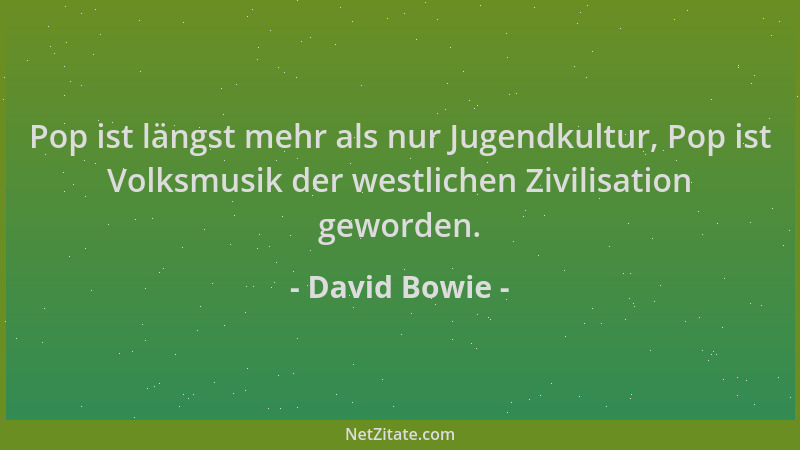 David Bowie - Pop ist längst mehr als nur Jugendkultur, Pop ist Volksmusik der westlichen Zivilisation geworden....