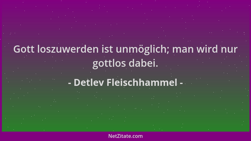 Detlev Fleischhammel - Gott loszuwerden ist unmöglich; man wird nur gottlos dabei....