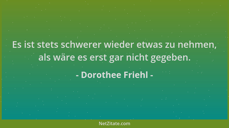 Dorothee Friehl - Es ist stets schwerer wieder etwas zu nehmen, als wäre es erst gar nicht gegeben....