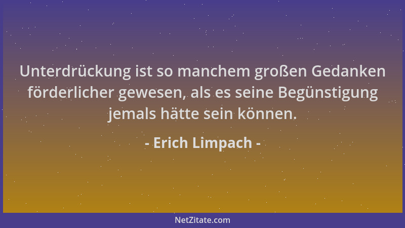 Erich Limpach - Unterdrückung ist so manchem großen Gedanken förderlicher gewesen, als es seine Begünstigung jemals hätte s...