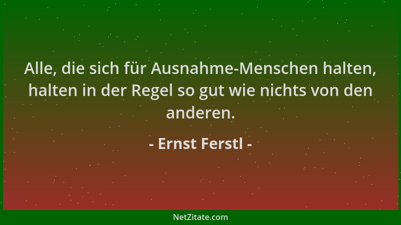 Ernst Ferstl - Alle, die sich für Ausnahme-Menschen halten, halten in der Regel so gut wie nichts von den anderen....