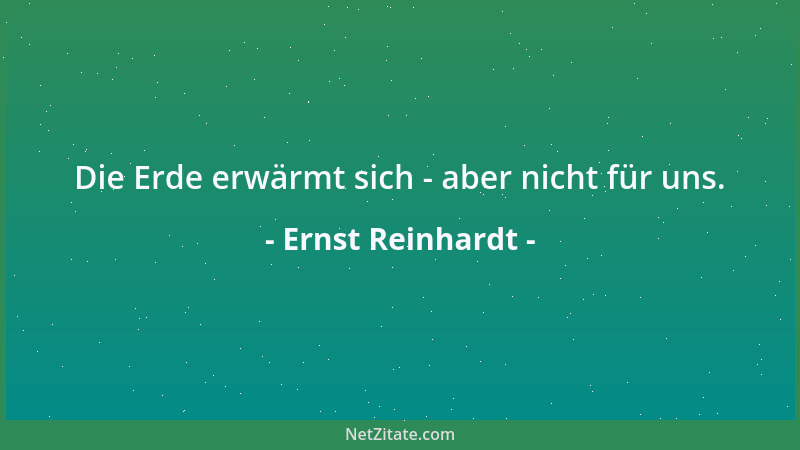 Ernst Reinhardt - Die Erde erwärmt sich - aber nicht für uns....
