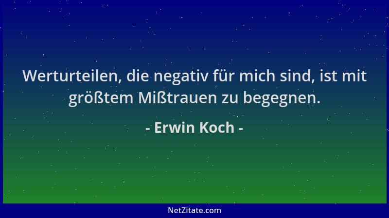 Erwin Koch - Werturteilen, die negativ für mich sind, ist mit größtem Mißtrauen zu begegnen....