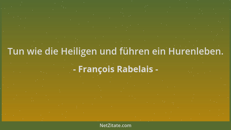 François Rabelais - Tun wie die Heiligen und führen ein Hurenleben....