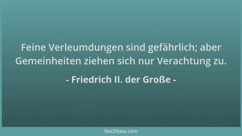 Friedrich II. der Große - Feine Verleumdungen sind gefährlich; aber Gemeinheiten ziehen sich nur Verachtung zu....
