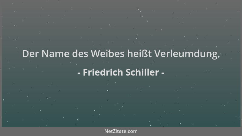 Friedrich Schiller - Der Name des Weibes heißt Verleumdung....