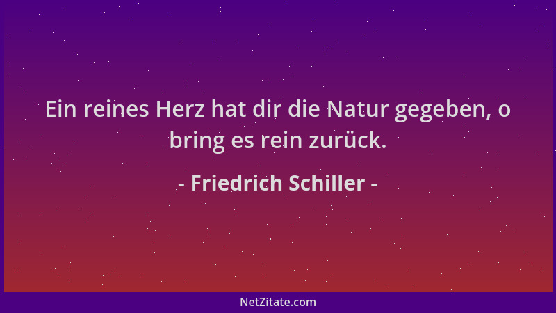 Friedrich Schiller - Ein reines Herz hat dir die Natur gegeben, o bring es rein zurück....