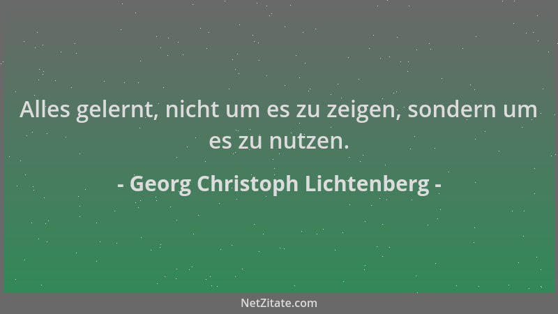 Georg Christoph Lichtenberg - Alles gelernt, nicht um es zu zeigen, sondern um es zu nutzen....
