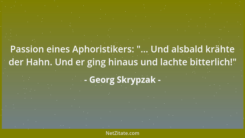 Georg Skrypzak - Passion eines Aphoristikers:  "... Und alsbald krähte der Hahn. Und er ging hinaus und lachte bitterlich! "...