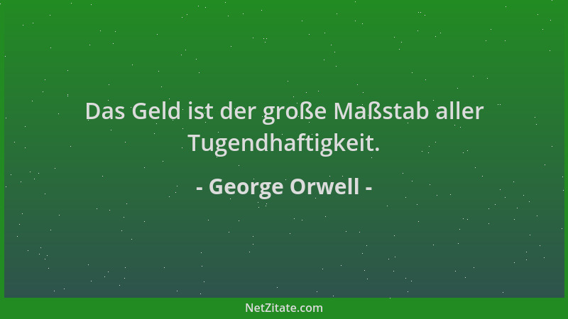 George Orwell - Das Geld ist der große Maßstab aller Tugendhaftigkeit....