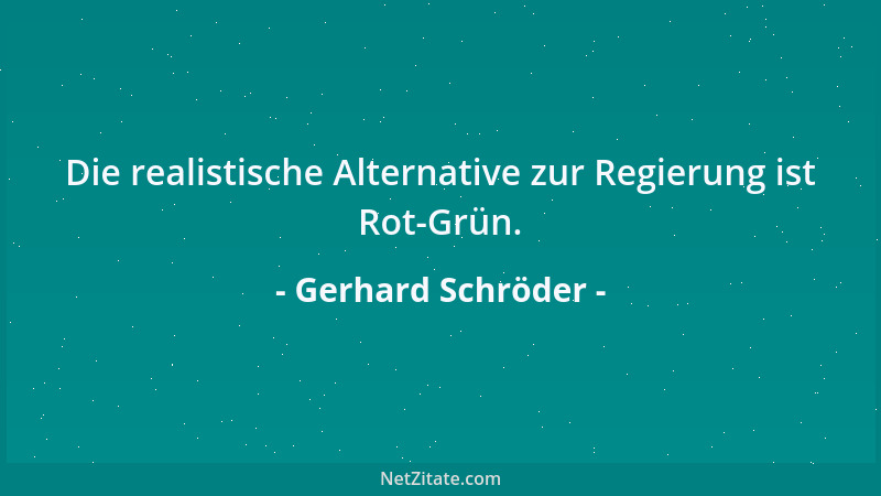 Gerhard Schröder - Die realistische Alternative zur Regierung ist Rot-Grün....