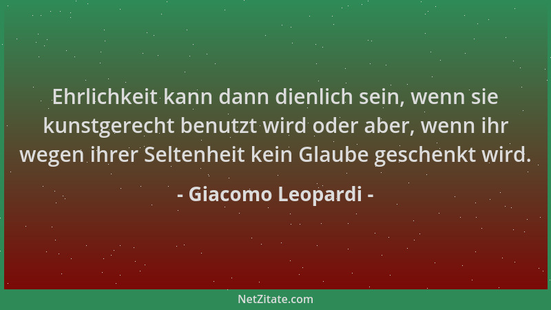 Giacomo Leopardi - Ehrlichkeit kann dann dienlich sein, wenn sie kunstgerecht benutzt wird oder aber, wenn ihr wegen ihrer...