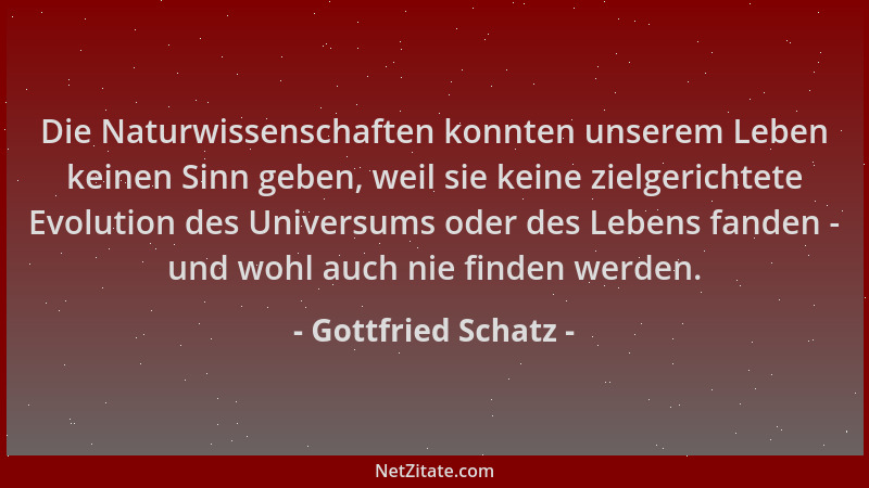 Gottfried Schatz - Die Naturwissenschaften konnten unserem Leben keinen Sinn geben, weil sie keine zielgerichtete Evolution...