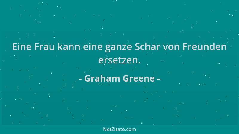 Graham Greene - Eine Frau kann eine ganze Schar von Freunden ersetzen....