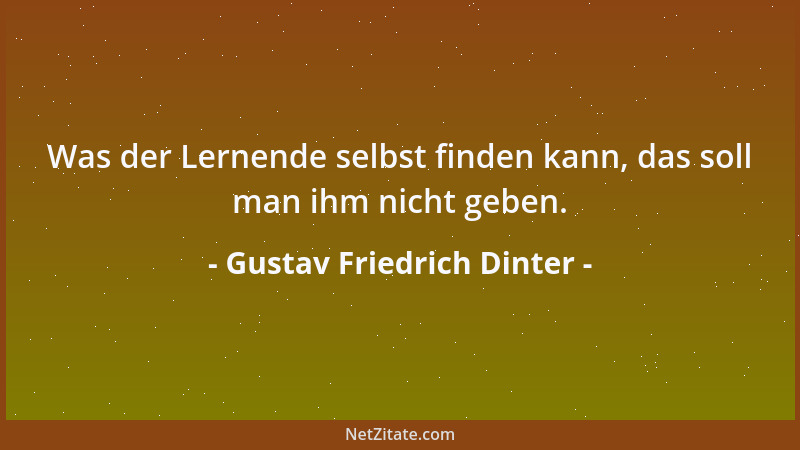 Gustav Friedrich Dinter - Was der Lernende selbst finden kann, das soll man ihm nicht geben....