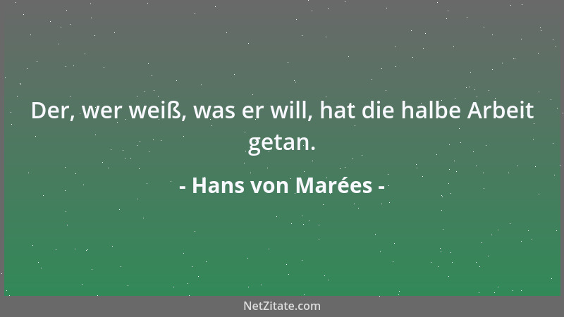 Hans von Marées - Der, wer weiß, was er will, hat die halbe Arbeit getan....