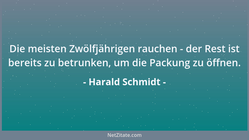 Harald Schmidt - Die meisten Zwölfjährigen rauchen - der Rest ist bereits zu betrunken, um die Packung zu öffnen....