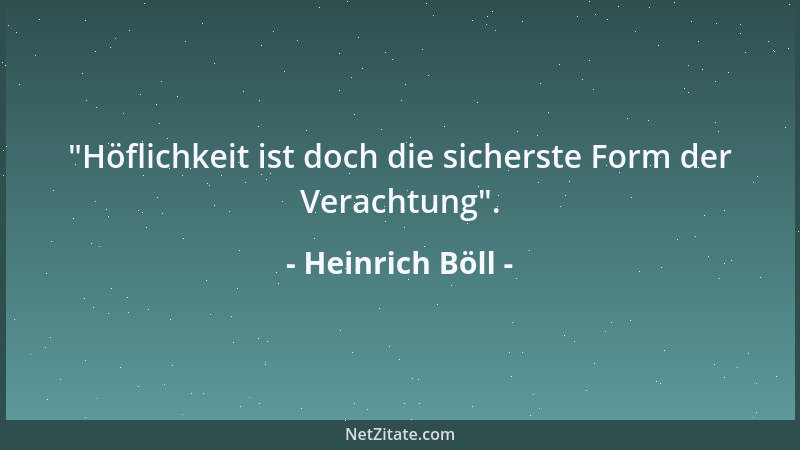 Heinrich Böll -  "Höflichkeit ist doch die sicherste Form der Verachtung "....