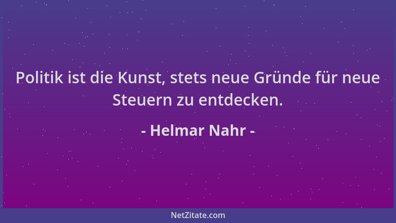 Helmar Nahr - Politik ist die Kunst, stets neue Gründe für neue Steuern zu entdecken....