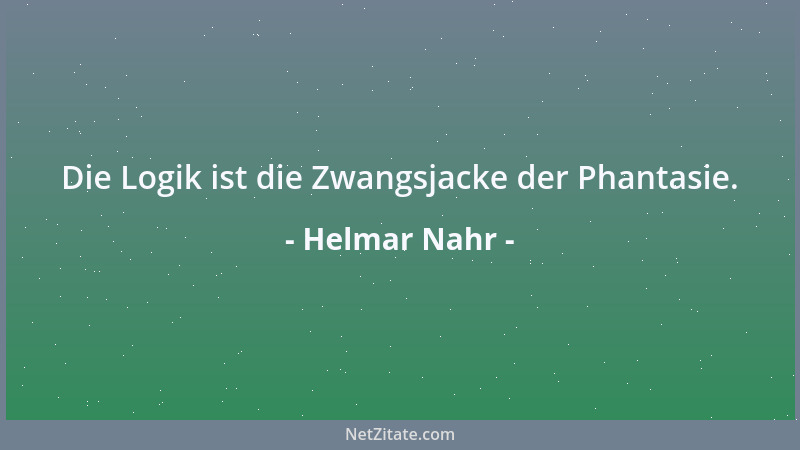 Helmar Nahr - Die Logik ist die Zwangsjacke der Phantasie....