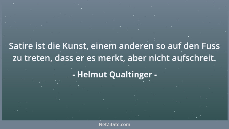 Helmut Qualtinger - Satire ist die Kunst, einem anderen so auf den Fuss zu treten, dass er es merkt, aber nicht aufschreit....