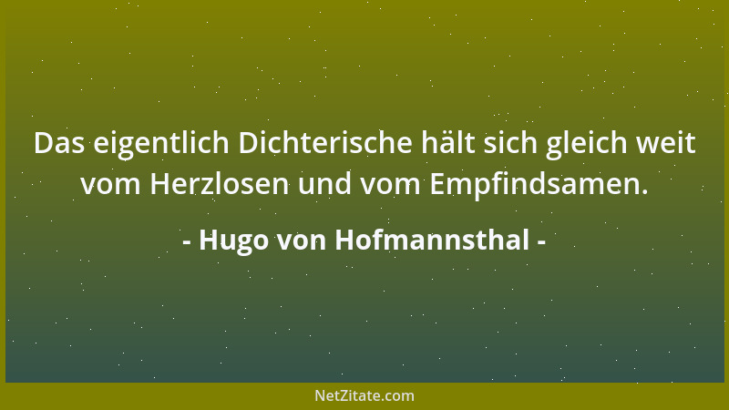 Hugo von Hofmannsthal - Das eigentlich Dichterische hält sich gleich weit vom Herzlosen und vom Empfindsamen....