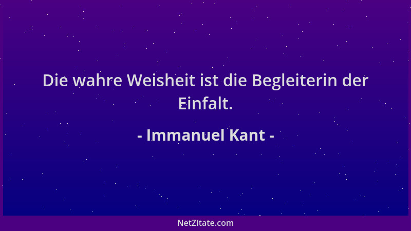 Immanuel Kant - Die wahre Weisheit ist die Begleiterin der Einfalt....