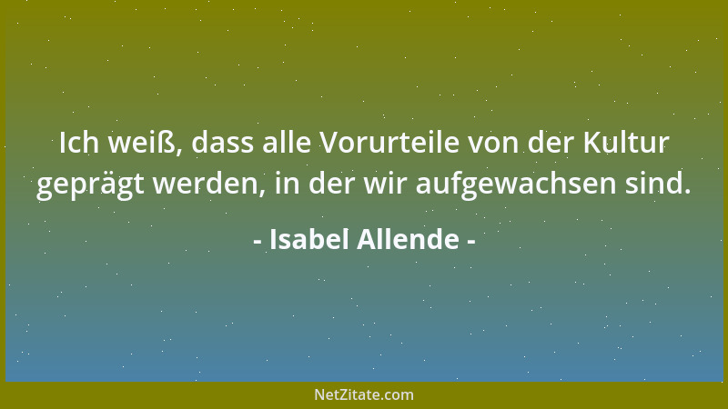 Isabel Allende - Ich weiß, dass alle Vorurteile von der Kultur geprägt werden, in der wir aufgewachsen sind....