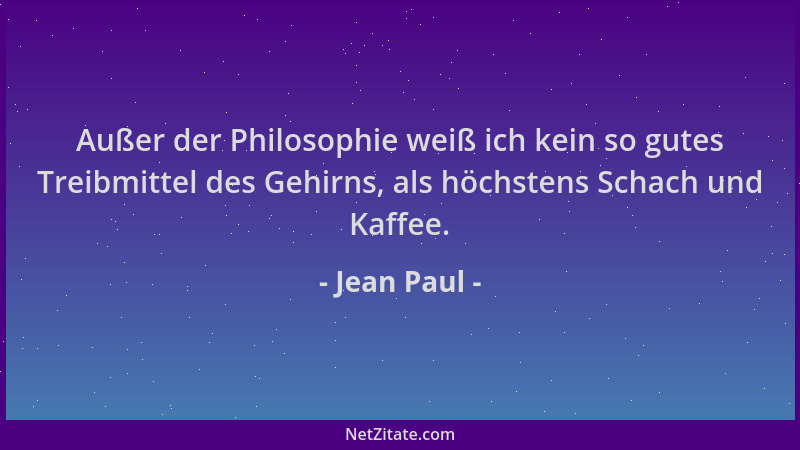 Jean Paul - Außer der Philosophie weiß ich kein so gutes Treibmittel des Gehirns, als höchstens Schach und Kaffee....